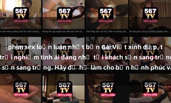 phim sex loạn luân nhật bản Gái Việt xinh đẹp, tinh tế dẫn đường cho trải nghiệm tình ái đáng nhớ tại khách sạn sang trọng. Hãy để họ làm cho bạn hạnh phúc và thỏa mãn.