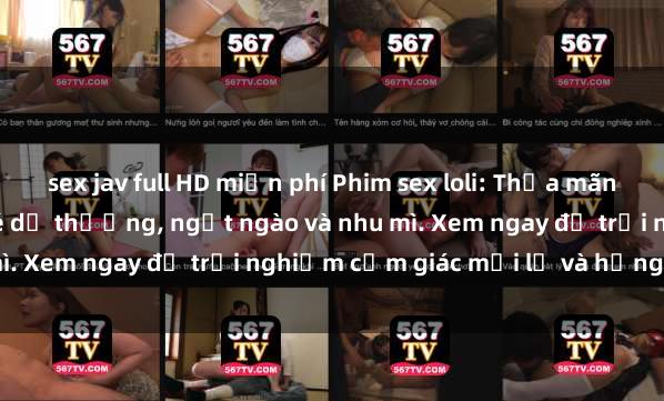 sex jav full HD miễn phí Phim sex loli: Thỏa mãn đam mê với những cô bé dễ thương, ngọt ngào và nhu mì. Xem ngay để trải nghiệm cảm giác mới lạ và hứng khởi!