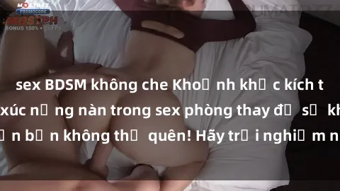 sex BDSM không che Khoảnh khắc kích thích: Những cảm xúc nồng nàn trong sex phòng thay đồ sẽ khiến bạn không thể quên! Hãy trải nghiệm ngay để thấy sự thú vị!