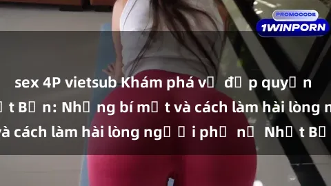 sex 4P vietsub Khám phá vẻ đẹp quyến rũ của sex gái Nhật Bản: Những bí mật và cách làm hài lòng người phụ nữ Nhật Bản