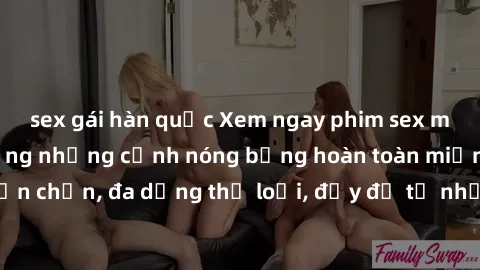 sex gái hàn quốc Xem ngay phim sex miễn phí, tận hưởng những cảnh nóng bỏng hoàn toàn miễn phí. Phim sex tuyển chọn, đa dạng thể loại, đầy đủ từ những khung cảnh nóng bỏng đến hấp dẫn.