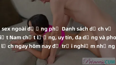 sex ngoài đường phố Danh sách dịch vụ sex gái call girl Việt Nam chất lượng, uy tín, đa dạng và phong phú. Hãy đặt lịch ngay hôm nay để trải nghiệm những giây phút đắm chìm trong cảm xúc không thể quê