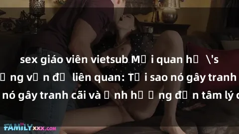 sex giáo viên vietsub Mối quan hệ 'sex ông cháu' và những vấn đề liên quan: Tại sao nó gây tranh cãi và ảnh hưởng đến tâm lý con người?