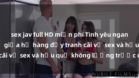 sex jav full HD miễn phí Tình yêu ngang trái: Mối quan hệ giữa họ hàng đầy tranh cãi về sex và hậu quả không lường trước được