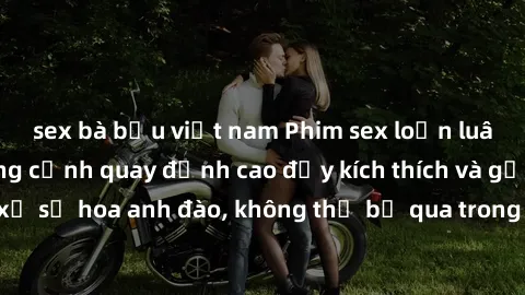 sex bà bầu việt nam Phim sex loạn luân Nhật Bản: Những cảnh quay đỉnh cao đầy kích thích và gợi cảm từ xứ sở hoa anh đào, không thể bỏ qua trong danh sách xem phim của bạn!