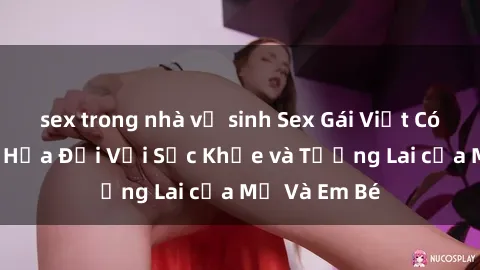 sex trong nhà vệ sinh Sex Gái Việt Có Bầu: Hiểm Họa Đối Với Sức Khỏe và Tương Lai của Mẹ Và Em Bé