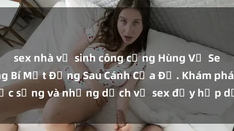 sex nhà vệ sinh công cộng Hùng Vỹ Sex Việt Nam: Những Bí Mật Đằng Sau Cánh Cửa Đỏ. Khám phá cuộc sống và những dịch vụ sex đầy hấp dẫn của người Việt Nam.
