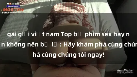 gái gọi việt nam Top bộ phim sex hay nhất mà bạn không nên bỏ lỡ: Hãy khám phá cùng chúng tôi ngay!