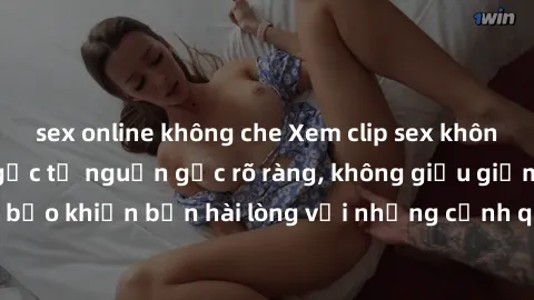 sex online không che Xem clip sex không che mới - Nguồn gốc từ nguồn gốc rõ ràng, không giấu giếm. Đảm bảo khiến bạn hài lòng với những cảnh quay táo bạo và đầy kích thích.