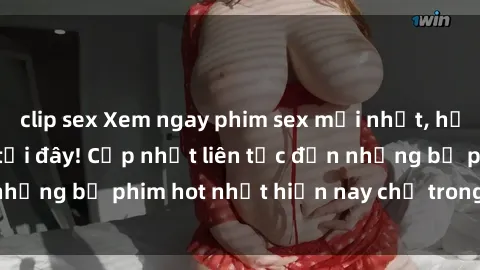 clip sex Xem ngay phim sex mới nhất, hấp dẫn nhất chỉ có tại đây! Cập nhật liên tục đến những bộ phim hot nhất hiện nay chỉ trong vài cú click!