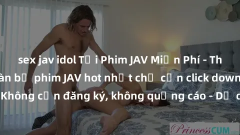 sex jav idol Tải Phim JAV Miễn Phí - Thưởng thức hàng ngàn bộ phim JAV hot nhất chỉ cần click download. Không cần đăng ký, không quảng cáo - Dễ dàng tải về và xem online!