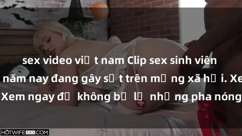 sex video việt nam Clip sex sinh viên mới nhất hot nhất năm nay đang gây sốt trên mạng xã hội. Xem ngay để không bỏ lỡ những pha nóng không thể bỏ qua!