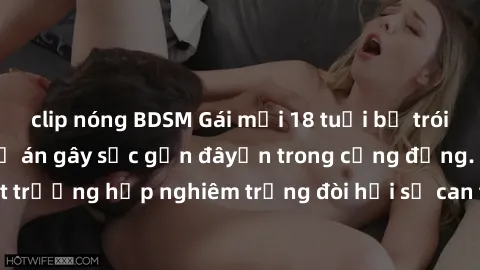 clip nóng BDSM Gái mới 18 tuổi bị trói và bị hiếp dâm: Vụ án gây sốc gần đâyến trong cộng đồng. Đây là một trường hợp nghiêm trọng đòi hỏi sự can thiệp mạnh mẽ từ phía công lý.