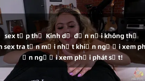 sex tập thể Kinh dị đến nỗi không thể tin nổi: Phim sex tra tấn mới nhất khiến người xem phải phát sốt!