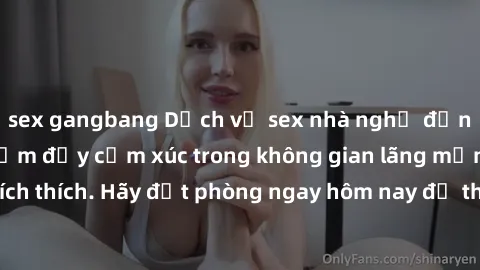 sex gangbang Dịch vụ sex nhà nghỉ đẳng cấp: Trải nghiệm đầy cảm xúc trong không gian lãng mạn, đầy kích thích. Hãy đặt phòng ngay hôm nay để thỏa mãn khát khao của bạn!
