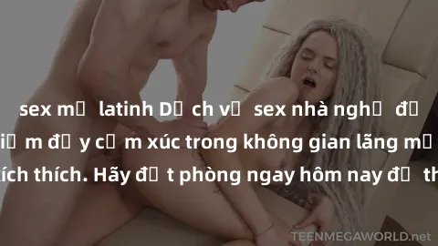 sex mỹ latinh Dịch vụ sex nhà nghỉ đẳng cấp: Trải nghiệm đầy cảm xúc trong không gian lãng mạn, đầy kích thích. Hãy đặt phòng ngay hôm nay để thỏa mãn khát khao của bạn!