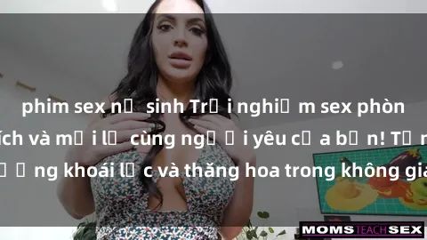 phim sex nữ sinh Trải nghiệm sex phòng tắm đầy kích thích và mới lạ cùng người yêu của bạn! Tận hưởng khoái lạc và thăng hoa trong không gian tắm ấm áp và gợi cảm.