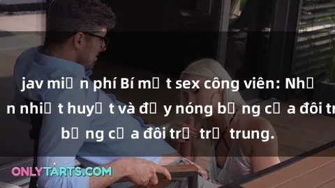 jav miễn phí Bí mật sex công viên: Những câu chuyện nhiệt huyết và đầy nóng bỏng của đôi trẻ trẻ trung.