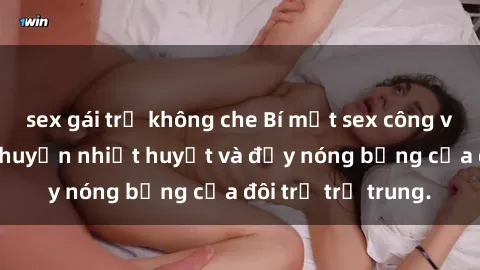sex gái trẻ không che Bí mật sex công viên: Những câu chuyện nhiệt huyết và đầy nóng bỏng của đôi trẻ trẻ trung.