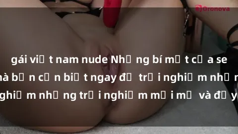 gái việt nam nude Những bí mật của sex nhóm không che mà bạn cần biết ngay để trải nghiệm những trải nghiệm mới mẻ và đầy kích thích.