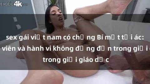 sex gái việt nam có chồng Bí mật tội ác: Sex giáo viên và hành vi không đứng đắn trong giới giáo dục