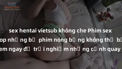sex hentai vietsub không che Phim sex châu Âu đỉnh cao: Top những bộ phim nóng bỏng không thể bỏ qua! Xem ngay để trải nghiệm những cảnh quay đầy kích thích và cuồng nhiệt.