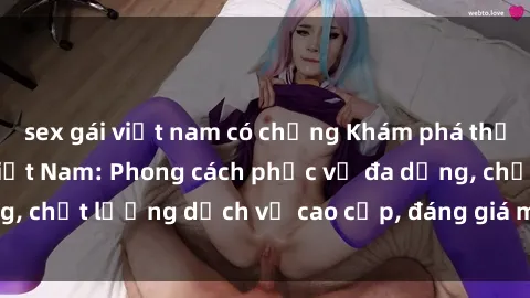sex gái việt nam có chồng Khám phá thế giới của gái gọi Việt Nam: Phong cách phục vụ đa dạng, chất lượng dịch vụ cao cấp, đáng giá mọi khoản chi phí