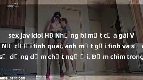 sex jav idol HD Những bí mật của gái Việt Nam dâm đãng: Nụ cười tinh quái, ánh mắt gợi tình và sự dụng dẫm chết người. Đắm chìm trong vòng xoay đam mê!