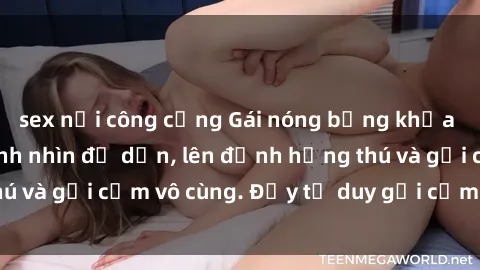 sex nơi công cộng Gái nóng bỏng khỏa thân khiến mọi ánh nhìn đổ dồn, lên đỉnh hứng thú và gợi cảm vô cùng. Đầy tư duy gợi cảm và quyến rũ.