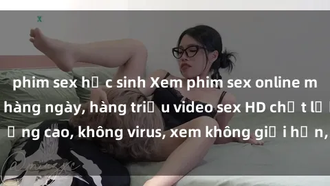 phim sex học sinh Xem phim sex online miễn phí, cập nhật hàng ngày, hàng triệu video sex HD chất lượng cao, không virus, xem không giới hạn, hoàn toàn miễn phí.