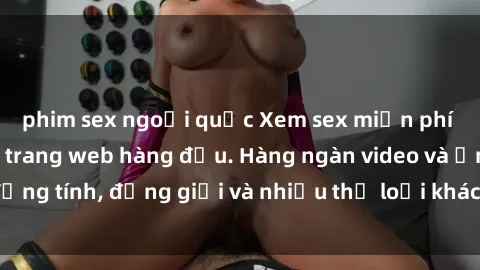 phim sex ngoại quốc Xem sex miễn phí ngay tại địa chỉ trang web hàng đầu. Hàng ngàn video và ảnh đồng tính, đồng giới và nhiều thể loại khác đang chờ bạn khám phá.