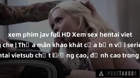 xem phim jav full HD Xem sex hentai vietsub cực hot, không che | Thỏa mãn khao khát của bạn với series hentai vietsub chất lượng cao, đỉnh cao trong thể loại anime không che.