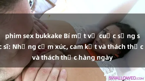 phim sex bukkake Bí mật về cuộc sống sex của bác sĩ: Những cảm xúc, cam kết và thách thức hàng ngày