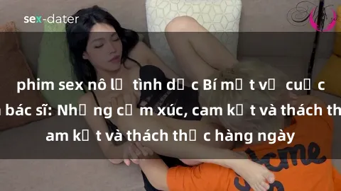 phim sex nô lệ tình dục Bí mật về cuộc sống sex của bác sĩ: Những cảm xúc, cam kết và thách thức hàng ngày