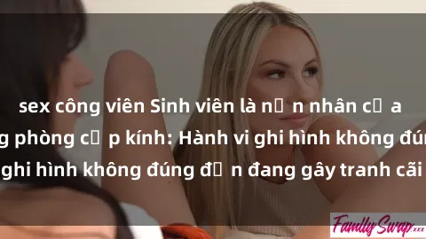 sex công viên Sinh viên là nạn nhân của video quay lén trong phòng cấp kính: Hành vi ghi hình không đúng đắn đang gây tranh cãi lớn