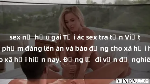 sex nữ hầu gái Tội ác sex tra tấn Việt Nam: những vụ vi phạm đáng lên án và báo động cho xã hội hiện nay. Đừng lờ đi vấn đề nghiêm trọng này!