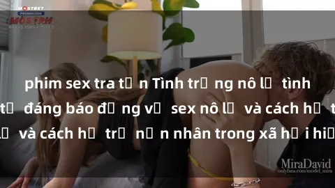 phim sex tra tấn Tình trạng nô lệ tình dục: Những thực tế đáng báo động về sex nô lệ và cách hỗ trợ nạn nhân trong xã hội hiện nay