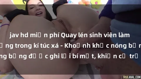 jav hd miễn phí Quay lén sinh viên làm tình ngay trên giường trong kí túc xá - Khoảnh khắc nóng bỏng được ghi lại bí mật, khiến cả trường học xôn xao.