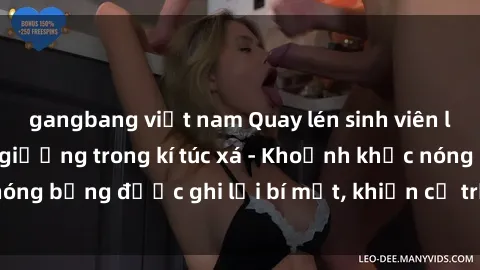 gangbang việt nam Quay lén sinh viên làm tình ngay trên giường trong kí túc xá - Khoảnh khắc nóng bỏng được ghi lại bí mật, khiến cả trường học xôn xao.