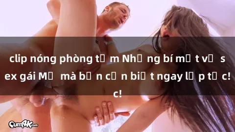 clip nóng phòng tắm Những bí mật về sex gái Mỹ mà bạn cần biết ngay lập tức!