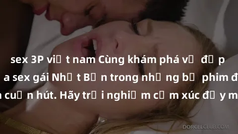 sex 3P việt nam Cùng khám phá vẻ đẹp và sức gợi cảm của sex gái Nhật Bản trong những bộ phim đầy nghệ thuật và cuốn hút. Hãy trải nghiệm cảm xúc đầy mới mẻ và sống động từ những cảnh quay tinh tế và q