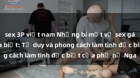 sex 3P việt nam Những bí mật về sex gái Nga mà bạn chưa biết: Tư duy và phong cách làm tình đặc biệt của phụ nữ Nga