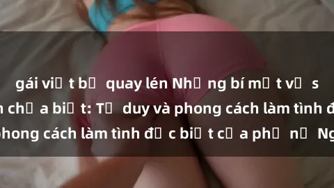gái việt bị quay lén Những bí mật về sex gái Nga mà bạn chưa biết: Tư duy và phong cách làm tình đặc biệt của phụ nữ Nga