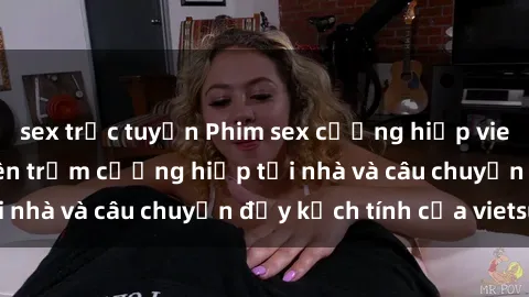 sex trực tuyến Phim sex cưỡng hiếp vietsub: Nữ sinh bị tên trộm cưỡng hiếp tại nhà và câu chuyện đầy kịch tính của vietsub