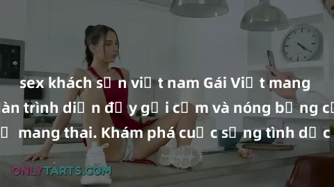 sex khách sạn việt nam Gái Việt mang bầu và làm tình: Màn trình diễn đầy gợi cảm và nóng bỏng của phụ nữ mang thai. Khám phá cuộc sống tình dục đầy hấp dẫn và mới lạ của họ!