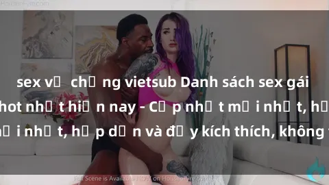 sex vợ chồng vietsub Danh sách sex gái Việt Nam sinh viên hot nhất hiện nay - Cập nhật mới nhất, hấp dẫn và đầy kích thích, không thể bỏ qua!