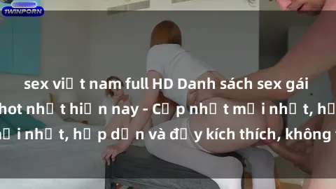 sex việt nam full HD Danh sách sex gái Việt Nam sinh viên hot nhất hiện nay - Cập nhật mới nhất, hấp dẫn và đầy kích thích, không thể bỏ qua!