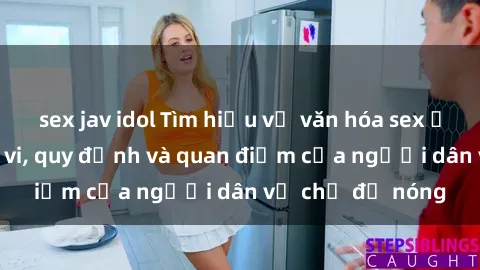 sex jav idol Tìm hiểu về văn hóa sex ở Việt Nam: Hành vi, quy định và quan điểm của người dân về chủ đề nóng