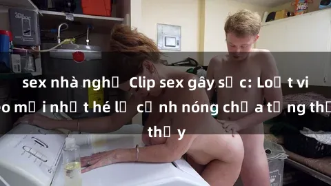 sex nhà nghỉ Clip sex gây sốc: Loạt video mới nhất hé lộ cảnh nóng chưa từng thấy
