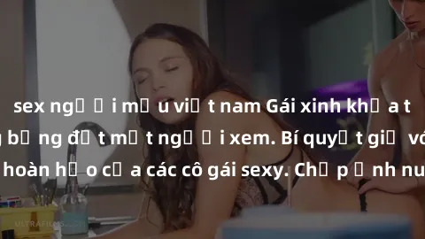 sex người mẫu việt nam Gái xinh khỏa thân khoe dáng nóng bỏng đốt mắt người xem. Bí quyết giữ vóc dáng hoàn hảo của các cô gái sexy. Chụp ảnh nude tự tin không sợ lộ hàng.